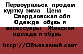 Первоуральск, продам куртку зима › Цена ­ 2 000 - Свердловская обл. Одежда, обувь и аксессуары » Женская одежда и обувь   